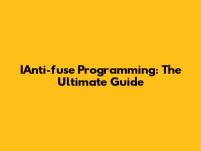 IAnti-fuse Programming: The Ultimate Guide