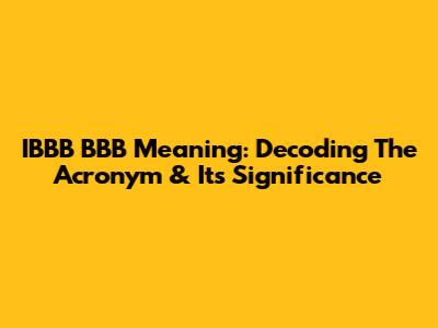 IBBB BBB Meaning: Decoding The Acronym & Its Significance