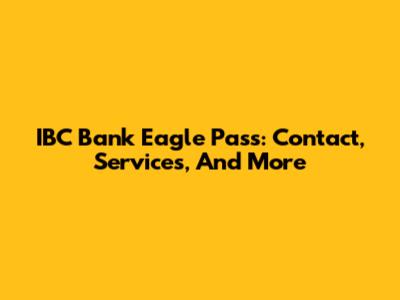 IBC Bank Eagle Pass: Contact, Services, And More