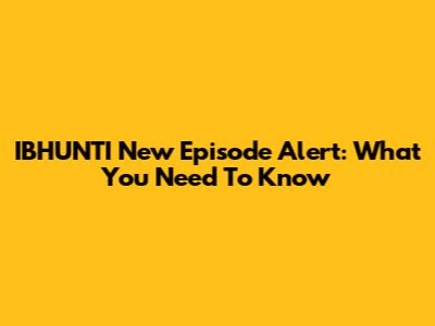 IBHUNTI New Episode Alert: What You Need To Know