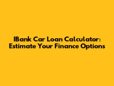 IBank Car Loan Calculator: Estimate Your Finance Options