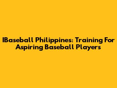 IBaseball Philippines: Training For Aspiring Baseball Players