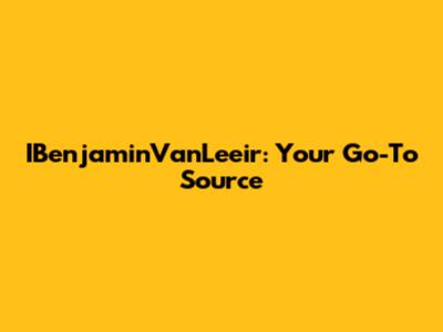IBenjaminVanLeeir: Your Go-To Source
