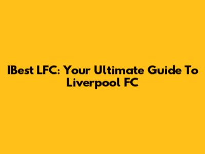 IBest LFC: Your Ultimate Guide To Liverpool FC