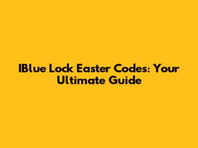 IBlue Lock Easter Codes: Your Ultimate Guide