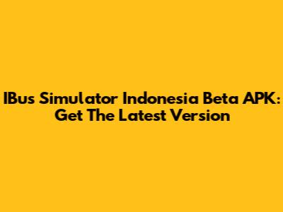 IBus Simulator Indonesia Beta APK: Get The Latest Version
