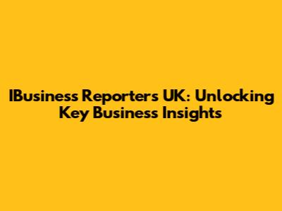 IBusiness Reporters UK: Unlocking Key Business Insights