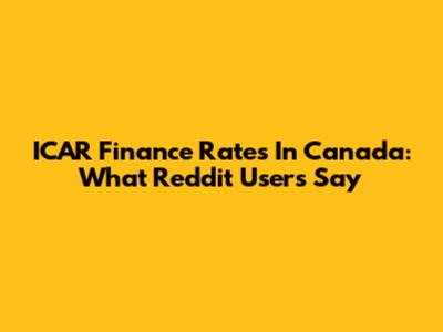 ICAR Finance Rates In Canada: What Reddit Users Say