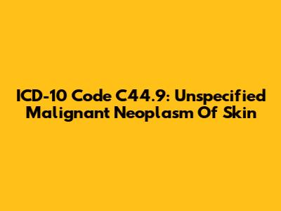 ICD-10 Code C44.9: Unspecified Malignant Neoplasm Of Skin