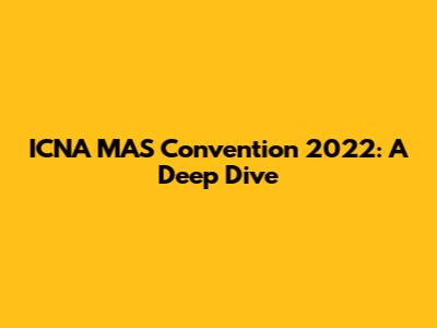 ICNA MAS Convention 2022: A Deep Dive