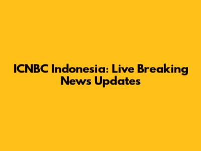 ICNBC Indonesia: Live Breaking News Updates
