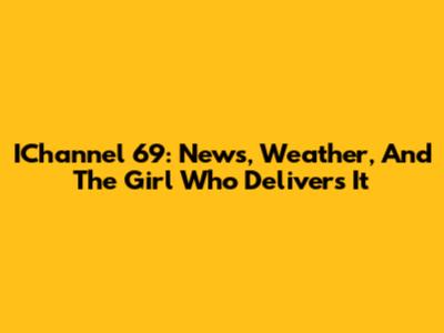 IChannel 69: News, Weather, And The Girl Who Delivers It