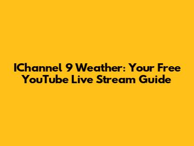 IChannel 9 Weather: Your Free YouTube Live Stream Guide