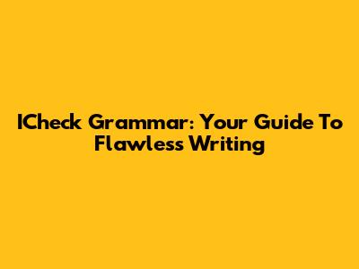 ICheck Grammar: Your Guide To Flawless Writing