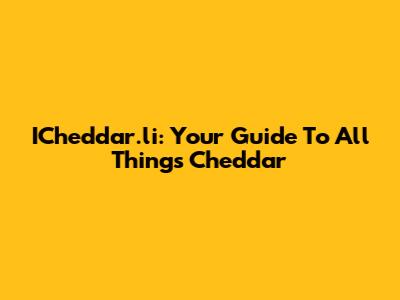 ICheddar.li: Your Guide To All Things Cheddar