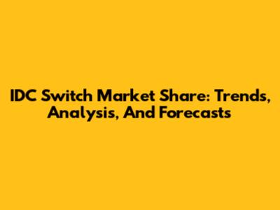 IDC Switch Market Share: Trends, Analysis, And Forecasts