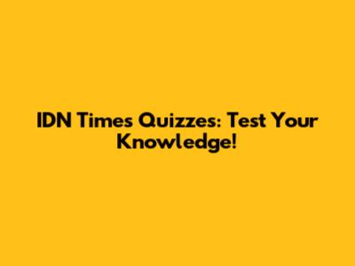 IDN Times Quizzes: Test Your Knowledge!