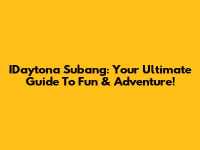 IDaytona Subang: Your Ultimate Guide To Fun & Adventure!