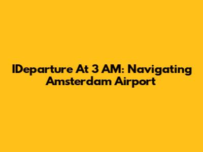 IDeparture At 3 AM: Navigating Amsterdam Airport