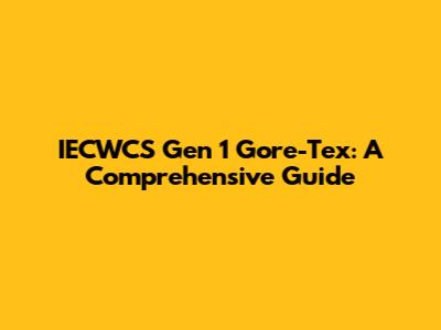 IECWCS Gen 1 Gore-Tex: A Comprehensive Guide