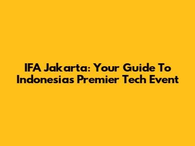 IFA Jakarta: Your Guide To Indonesia's Premier Tech Event