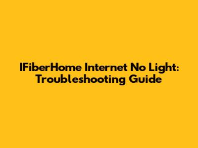 IFiberHome Internet No Light: Troubleshooting Guide