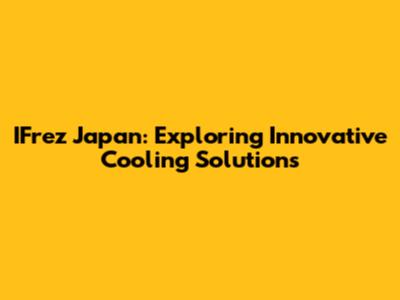 IFrez Japan: Exploring Innovative Cooling Solutions