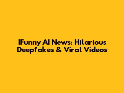 IFunny AI News: Hilarious Deepfakes & Viral Videos