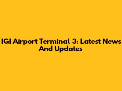 IGI Airport Terminal 3: Latest News And Updates