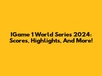 IGame 1 World Series 2024: Scores, Highlights, And More!