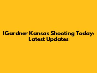 IGardner Kansas Shooting Today: Latest Updates