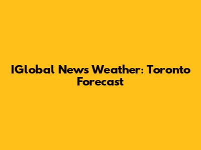 IGlobal News Weather: Toronto Forecast