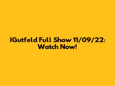 IGutfeld Full Show 11/09/22: Watch Now!