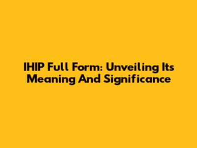 IHIP Full Form: Unveiling Its Meaning And Significance