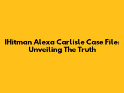 IHitman Alexa Carlisle Case File: Unveiling The Truth