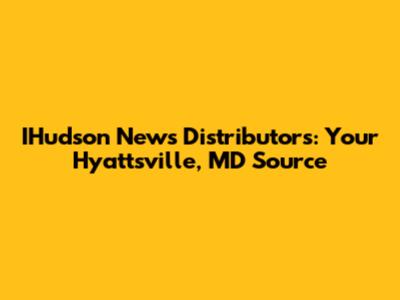 IHudson News Distributors: Your Hyattsville, MD Source