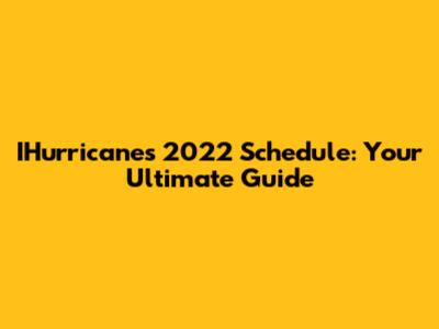 IHurricanes 2022 Schedule: Your Ultimate Guide