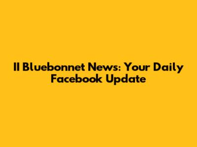 II Bluebonnet News: Your Daily Facebook Update