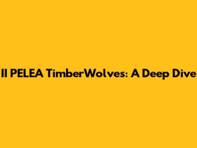 II PELEA TimberWolves: A Deep Dive