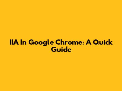 IIA In Google Chrome: A Quick Guide