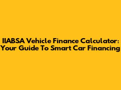 IIABSA Vehicle Finance Calculator: Your Guide To Smart Car Financing