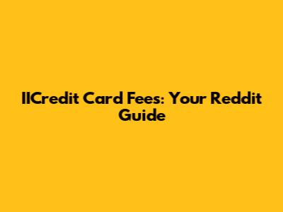 IICredit Card Fees: Your Reddit Guide