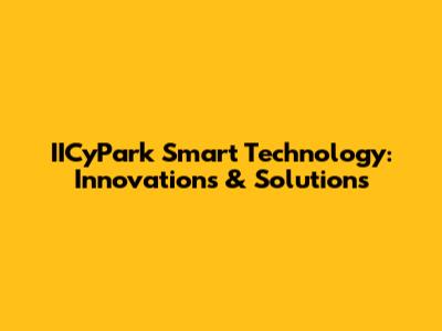 IICyPark Smart Technology: Innovations & Solutions
