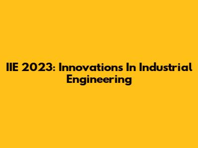 IIE 2023: Innovations In Industrial Engineering