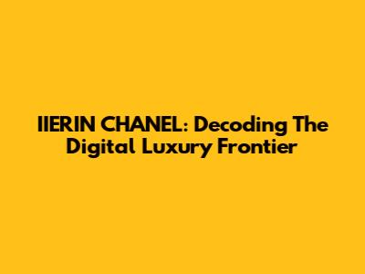IIERIN CHANEL: Decoding The Digital Luxury Frontier