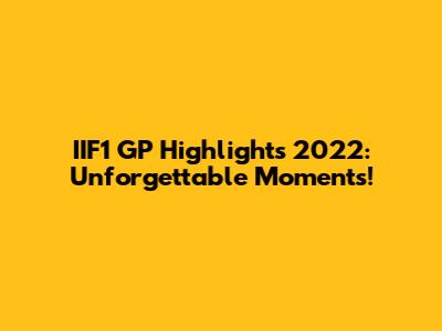 IIF1 GP Highlights 2022: Unforgettable Moments!