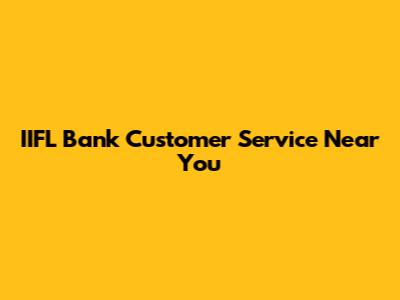 IIFL Bank Customer Service Near You