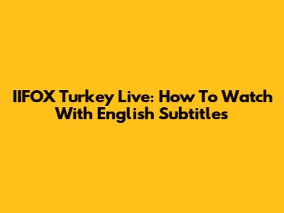 IIFOX Turkey Live: How To Watch With English Subtitles