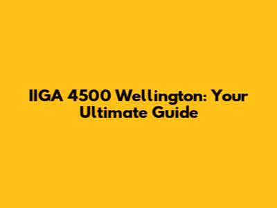 IIGA 4500 Wellington: Your Ultimate Guide