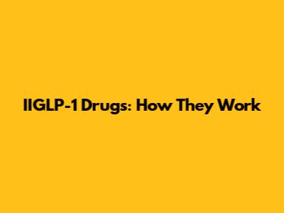 IIGLP-1 Drugs: How They Work
